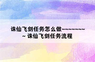 诛仙飞剑任务怎么做~~~~~~~~ 诛仙飞剑任务流程